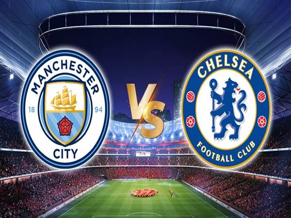 Nhận định bóng đá Man City vs Chelsea, 23h30 ngày 8/5