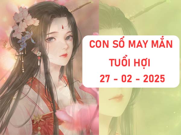 Con số đẹp tuổi Hợi ngày 27/2/2025 thứ 6 may mắn tài lộc 22